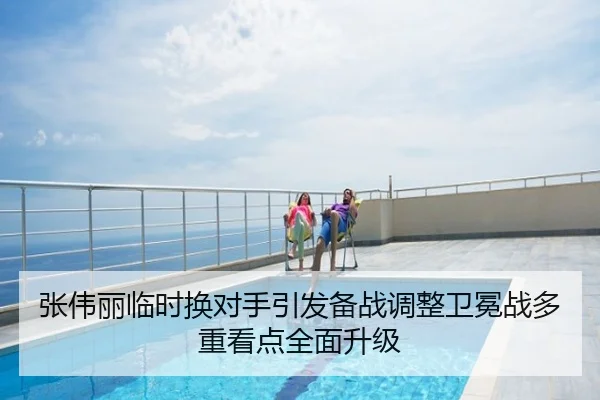 张伟丽临时换对手引发备战调整卫冕战多重看点全面升级